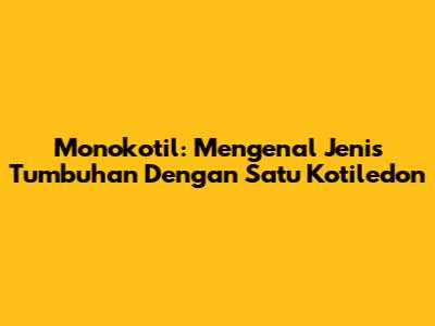 Monokotil: Mengenal Jenis Tumbuhan Dengan Satu Kotiledon