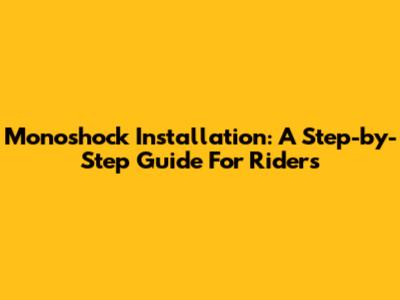 Monoshock Installation: A Step-by-Step Guide For Riders