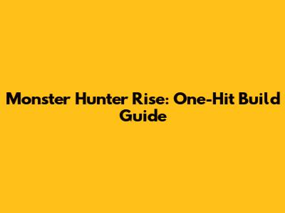 Monster Hunter Rise: One-Hit Build Guide