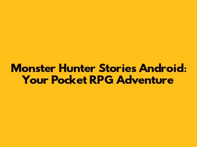 Monster Hunter Stories Android: Your Pocket RPG Adventure