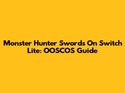 Monster Hunter Swords On Switch Lite: OOSCOS Guide