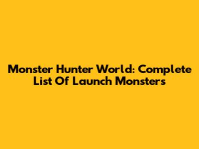 Monster Hunter World: Complete List Of Launch Monsters