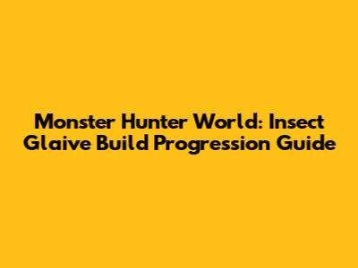 Monster Hunter World: Insect Glaive Build Progression Guide