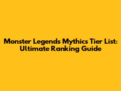 Monster Legends Mythics Tier List: Ultimate Ranking Guide
