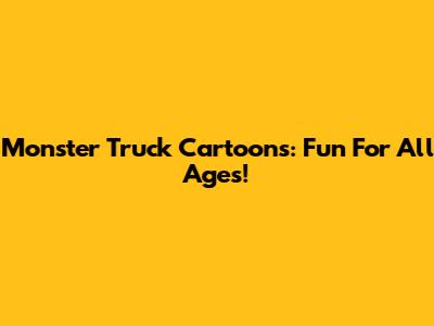 Monster Truck Cartoons: Fun For All Ages!