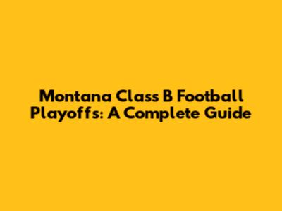 Montana Class B Football Playoffs: A Complete Guide