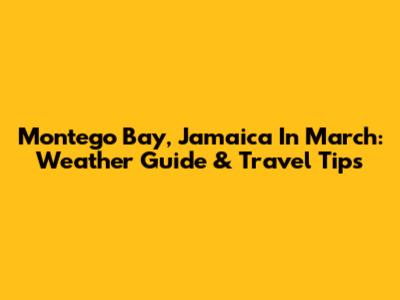 Montego Bay, Jamaica In March: Weather Guide & Travel Tips