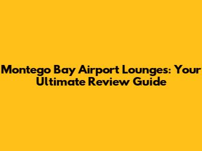 Montego Bay Airport Lounges: Your Ultimate Review Guide