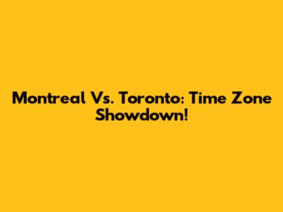 Montreal Vs. Toronto: Time Zone Showdown!