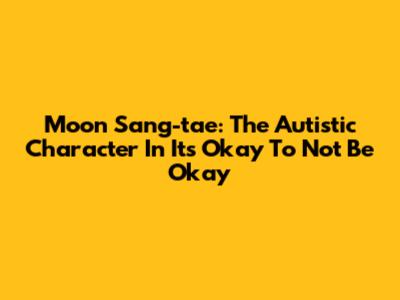 Moon Sang-tae: The Autistic Character In 'It's Okay To Not Be Okay'