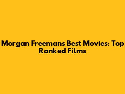 Morgan Freeman's Best Movies: Top Ranked Films