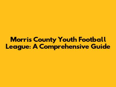 Morris County Youth Football League: A Comprehensive Guide