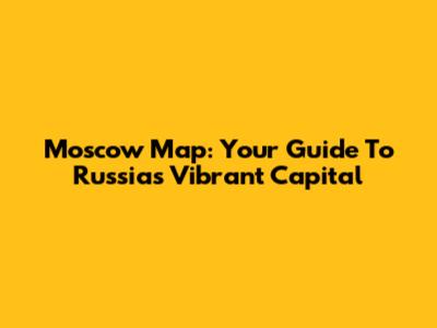 Moscow Map: Your Guide To Russia's Vibrant Capital