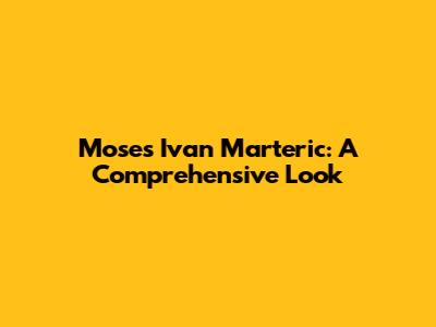 Moses Ivan Marteric: A Comprehensive Look
