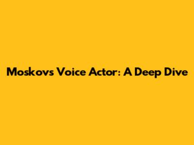 Moskov's Voice Actor: A Deep Dive