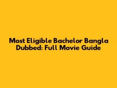 Most Eligible Bachelor Bangla Dubbed: Full Movie Guide