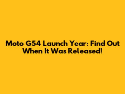 Moto G54 Launch Year: Find Out When It Was Released!