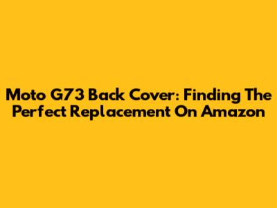 Moto G73 Back Cover: Finding The Perfect Replacement On Amazon