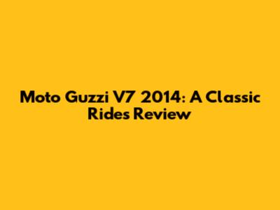 Moto Guzzi V7 2014: A Classic Ride's Review