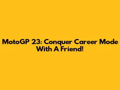 MotoGP 23: Conquer Career Mode With A Friend!