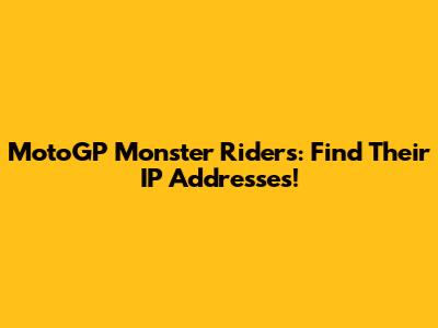 MotoGP Monster Riders: Find Their IP Addresses!