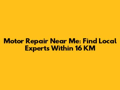 Motor Repair Near Me: Find Local Experts Within 16 KM