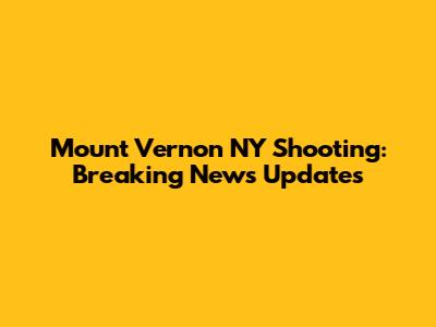 Mount Vernon NY Shooting: Breaking News Updates