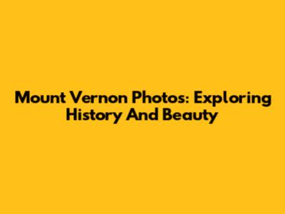 Mount Vernon Photos: Exploring History And Beauty