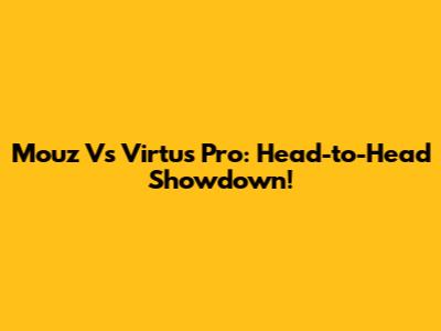 Mouz Vs Virtus Pro: Head-to-Head Showdown!