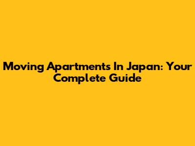 Moving Apartments In Japan: Your Complete Guide