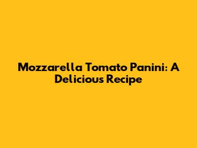 Mozzarella Tomato Panini: A Delicious Recipe