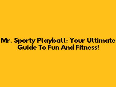 Mr. Sporty Playball: Your Ultimate Guide To Fun And Fitness!