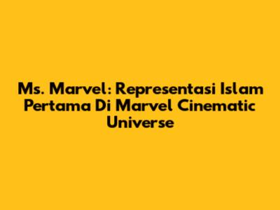 Ms. Marvel: Representasi Islam Pertama Di Marvel Cinematic Universe