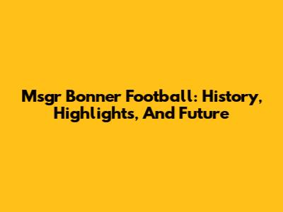 Msgr Bonner Football: History, Highlights, And Future