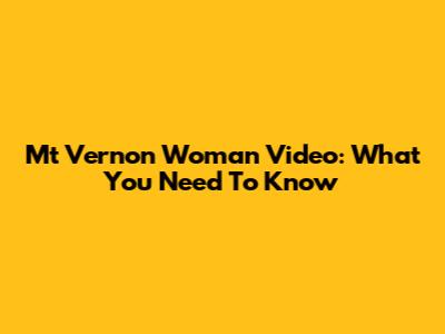 Mt Vernon Woman Video: What You Need To Know