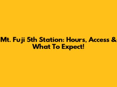 Mt. Fuji 5th Station: Hours, Access & What To Expect!