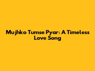 Mujhko Tumse Pyar: A Timeless Love Song