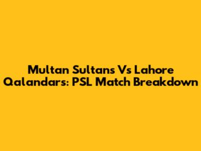 Multan Sultans Vs Lahore Qalandars: PSL Match Breakdown