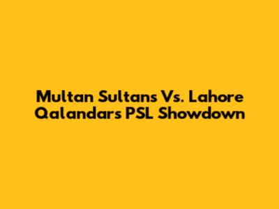 Multan Sultans Vs. Lahore Qalandars PSL Showdown