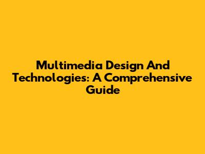 Multimedia Design And Technologies: A Comprehensive Guide