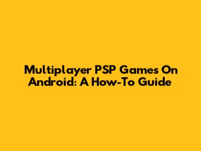 Multiplayer PSP Games On Android: A How-To Guide