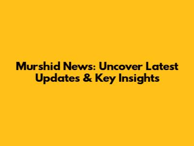 Murshid News: Uncover Latest Updates & Key Insights