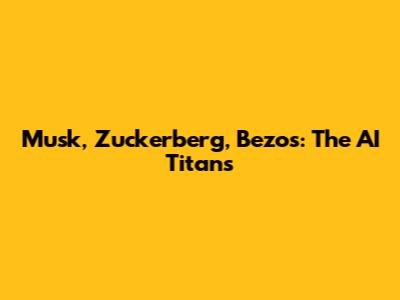 Musk, Zuckerberg, Bezos: The AI Titans