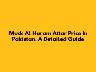 Musk Al Haram Attar Price In Pakistan: A Detailed Guide