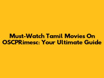 Must-Watch Tamil Movies On OSCPRimesc: Your Ultimate Guide