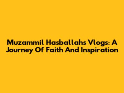 Muzammil Hasballah's Vlogs: A Journey Of Faith And Inspiration