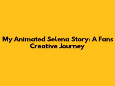 My Animated Selena Story: A Fan's Creative Journey