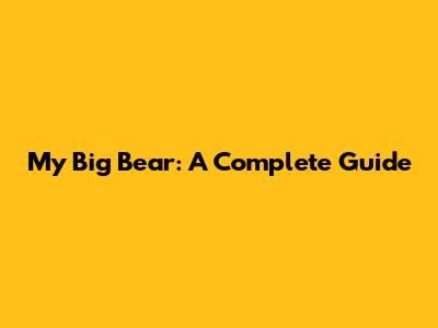 My Big Bear: A Complete Guide
