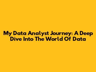 My Data Analyst Journey: A Deep Dive Into The World Of Data