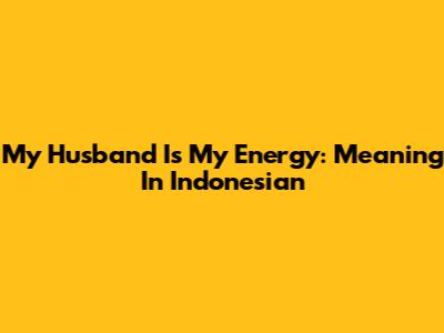 My Husband Is My Energy: Meaning In Indonesian